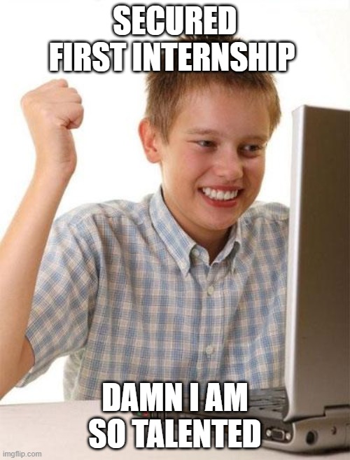First Day On The Internet Kid Meme | SECURED FIRST INTERNSHIP; DAMN I AM SO TALENTED | image tagged in memes,first day on the internet kid | made w/ Imgflip meme maker