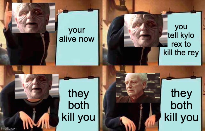 the plan | your alive now; you tell kylo rex to kill the rey; they both kill you; they both kill you | image tagged in memes,gru's plan | made w/ Imgflip meme maker