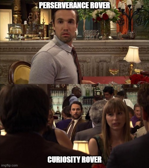 Charlie and Mac always sunny | PERSERVERANCE ROVER; CURIOSITY ROVER | image tagged in charlie and mac always sunny | made w/ Imgflip meme maker