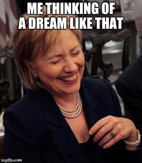 Hillary LOL | ME THINKING OF A DREAM LIKE THAT | image tagged in hillary lol | made w/ Imgflip meme maker