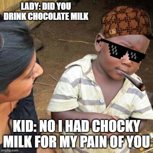 Third World Skeptical Kid Meme | LADY: DID YOU DRINK CHOCOLATE MILK; KID: NO I HAD CHOCKY MILK FOR MY PAIN OF YOU | image tagged in memes,third world skeptical kid | made w/ Imgflip meme maker