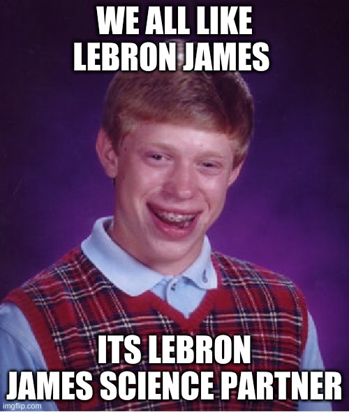 Bad Luck Brian Meme | WE ALL LIKE LEBRON JAMES; ITS LEBRON JAMES SCIENCE PARTNER | image tagged in memes,bad luck brian | made w/ Imgflip meme maker