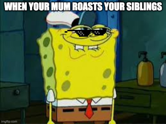 WHEN YOUR MUM ROASTS YOUR SIBLINGS | made w/ Imgflip meme maker