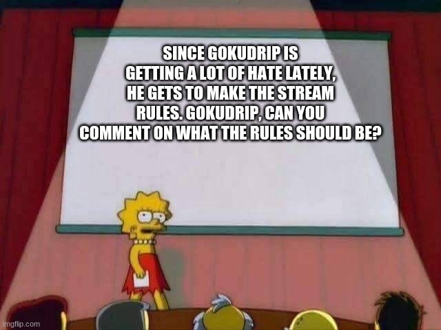 wsertghj | SINCE GOKUDRIP IS GETTING A LOT OF HATE LATELY, HE GETS TO MAKE THE STREAM RULES. GOKUDRIP, CAN YOU COMMENT ON WHAT THE RULES SHOULD BE? | image tagged in lisa simpson speech | made w/ Imgflip meme maker
