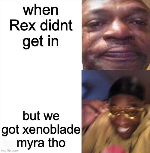 Sad Happy | when Rex didnt get in but we got xenoblade myra tho | image tagged in sad happy | made w/ Imgflip meme maker