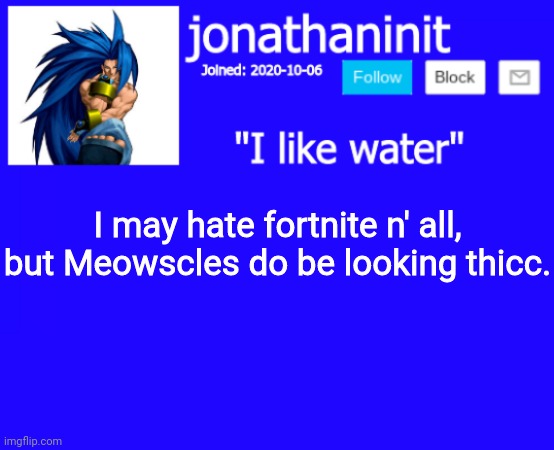 Homo: yes | I may hate fortnite n' all, but Meowscles do be looking thicc. | image tagged in jonathaninit annoucement template but suija | made w/ Imgflip meme maker