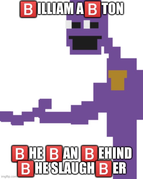 b | 🅱️ILLIAM A🅱️TON; 🅱️HE 🅱️AN 🅱️EHIND 🅱️HE SLAUGH🅱️ER | image tagged in memes,funny,purple guy,the man behind the slaughter,fnaf | made w/ Imgflip meme maker