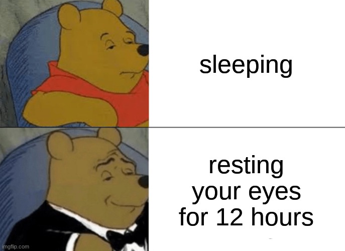 Tuxedo Winnie The Pooh Meme | sleeping; resting your eyes for 12 hours | image tagged in memes,tuxedo winnie the pooh | made w/ Imgflip meme maker