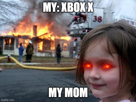 Disaster Girl | MY: XBOX X; MY MOM | image tagged in memes,disaster girl | made w/ Imgflip meme maker