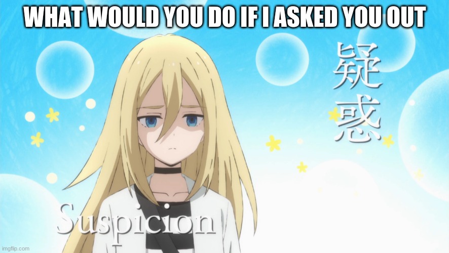 AoD suspicion | WHAT WOULD YOU DO IF I ASKED YOU OUT | image tagged in aod suspicion | made w/ Imgflip meme maker