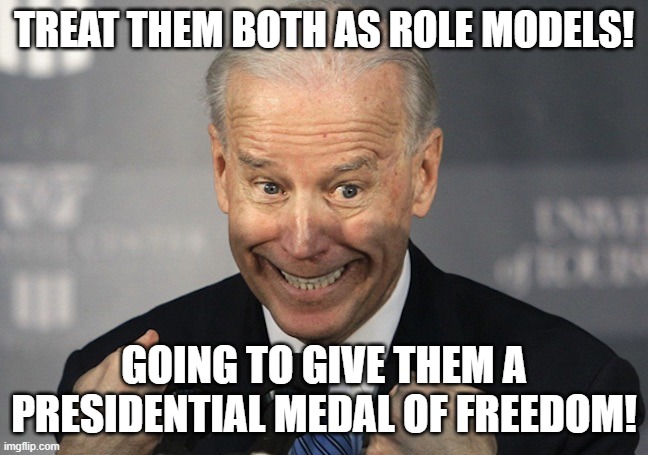 TREAT THEM BOTH AS ROLE MODELS! GOING TO GIVE THEM A PRESIDENTIAL MEDAL OF FREEDOM! | made w/ Imgflip meme maker