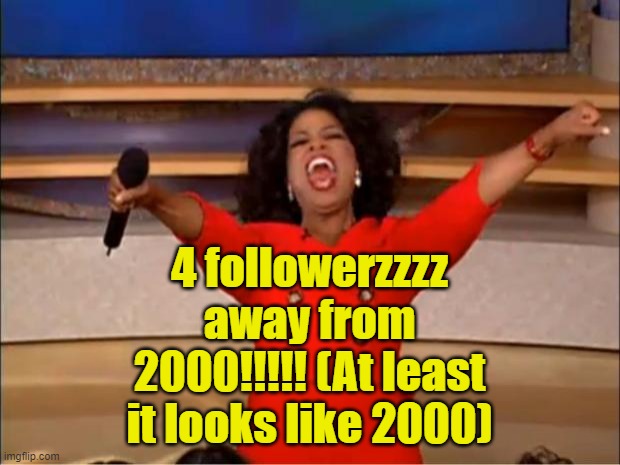 So yeah, most of them are fake. BIG DEAL! WE ALL KNOW, NOBODY CARES! | 4 followerzzzz away from 2000!!!!! (At least it looks like 2000) | image tagged in memes,oprah you get a | made w/ Imgflip meme maker