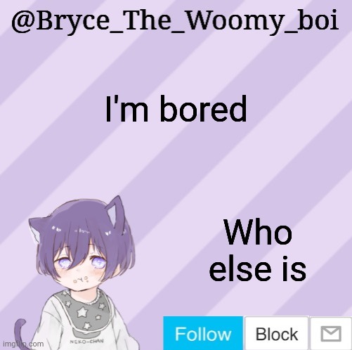 Bryce_The_Woomy_boi's announcement template | I'm bored; Who else is | image tagged in bryce_the_woomy_boi's announcement template | made w/ Imgflip meme maker