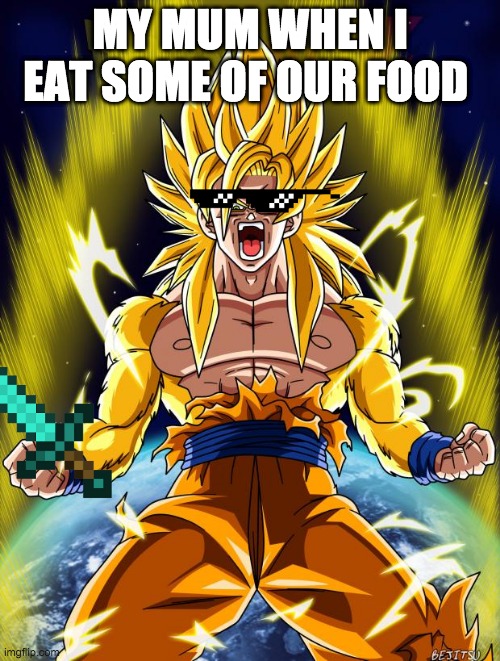 Goku | MY MUM WHEN I EAT SOME OF OUR FOOD | image tagged in goku | made w/ Imgflip meme maker