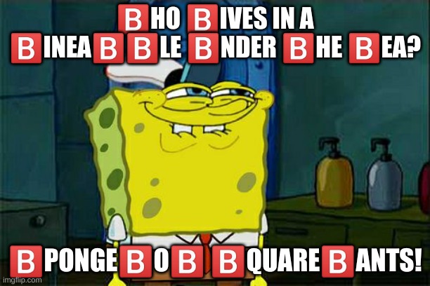 b | 🅱️HO 🅱️IVES IN A 🅱️INEA🅱️🅱️LE 🅱️NDER 🅱️HE 🅱️EA? 🅱️PONGE🅱️O🅱️ 🅱️QUARE🅱️ANTS! | image tagged in memes,funny,spongebob | made w/ Imgflip meme maker