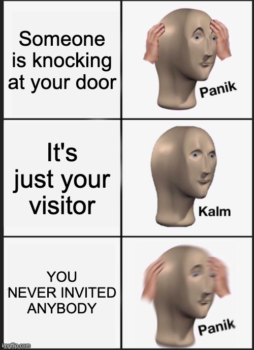 lonely | Someone is knocking at your door; It's just your visitor; YOU NEVER INVITED ANYBODY | image tagged in memes,panik kalm panik | made w/ Imgflip meme maker