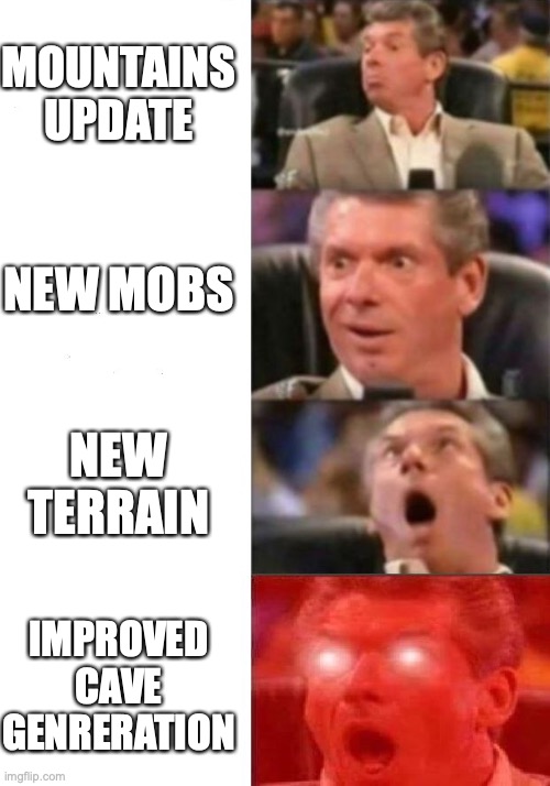 Mr. McMahon reaction | MOUNTAINS UPDATE; NEW MOBS; NEW TERRAIN; IMPROVED CAVE GENRERATION | image tagged in mr mcmahon reaction | made w/ Imgflip meme maker