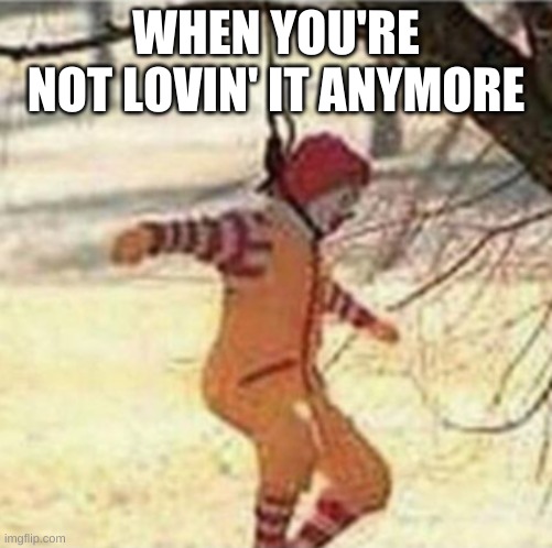 WHEN YOU'RE NOT LOVIN' IT ANYMORE | made w/ Imgflip meme maker