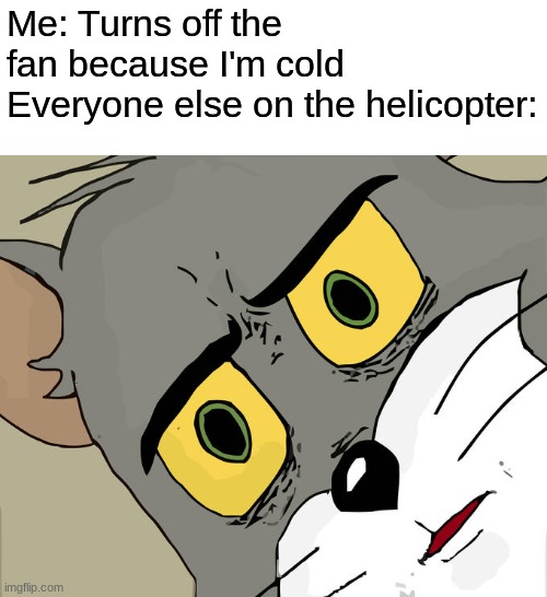 Damn we fell 50 meters down | Me: Turns off the fan because I'm cold
Everyone else on the helicopter: | image tagged in memes,unsettled tom | made w/ Imgflip meme maker