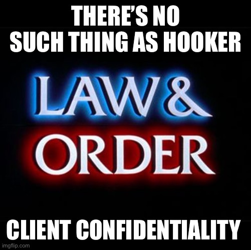 Confidentially | THERE’S NO SUCH THING AS HOOKER; CLIENT CONFIDENTIALITY | image tagged in law and order | made w/ Imgflip meme maker