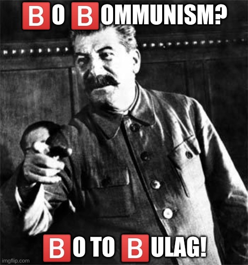 b | 🅱️O 🅱️OMMUNISM? 🅱️O TO 🅱️ULAG! | image tagged in memes,funny,stalin,soviet russia | made w/ Imgflip meme maker