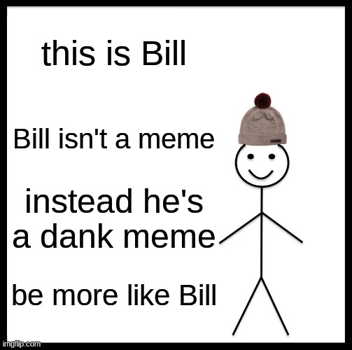 Be Like Bill Meme | this is Bill; Bill isn't a meme; instead he's a dank meme; be more like Bill | image tagged in memes,be like bill | made w/ Imgflip meme maker