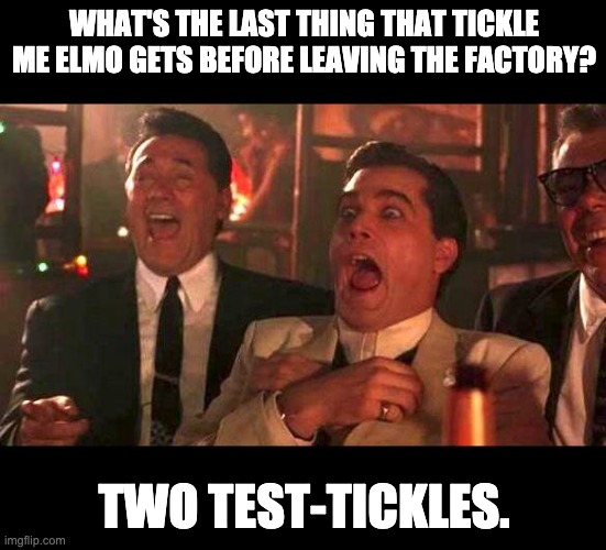 This is a test | WHAT'S THE LAST THING THAT TICKLE ME ELMO GETS BEFORE LEAVING THE FACTORY? TWO TEST-TICKLES. | image tagged in goodfellas laughing | made w/ Imgflip meme maker