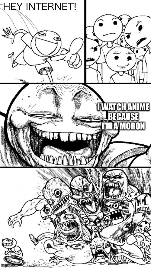 Nobody except that guy in the picture "I watch anime because I'm a moron" | HEY INTERNET! I WATCH ANIME
BECAUSE I'M A MORON | image tagged in memes,hey internet,anime sucks,moron,oh wow are you actually reading these tags | made w/ Imgflip meme maker