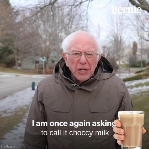 to call it choccy milk | image tagged in memes,bernie i am once again asking for your support | made w/ Imgflip meme maker