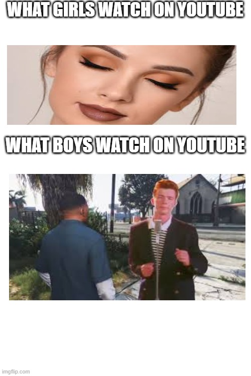 WHAT GIRLS WATCH ON YOUTUBE; WHAT BOYS WATCH ON YOUTUBE | image tagged in blank white template | made w/ Imgflip meme maker