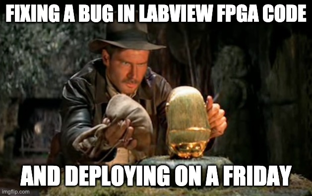 Indiana jones idol | FIXING A BUG IN LABVIEW FPGA CODE; AND DEPLOYING ON A FRIDAY | image tagged in indiana jones idol | made w/ Imgflip meme maker