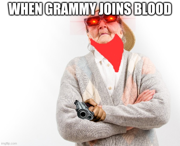 no caption needed. | WHEN GRAMMY JOINS BLOOD | image tagged in funny | made w/ Imgflip meme maker