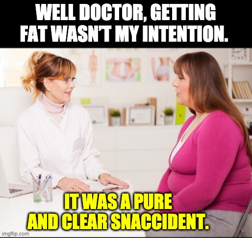 Snaccident | WELL DOCTOR, GETTING FAT WASN’T MY INTENTION. IT WAS A PURE AND CLEAR SNACCIDENT. | made w/ Imgflip meme maker