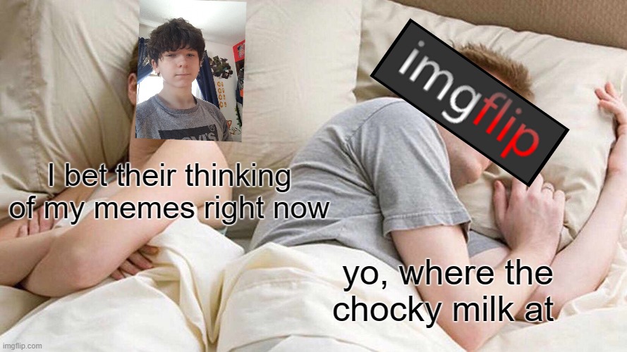 I Bet He's Thinking About Other Women | I bet their thinking of my memes right now; yo, where the chocky milk at | image tagged in memes,i bet he's thinking about other women,goku drip,imgflip users | made w/ Imgflip meme maker