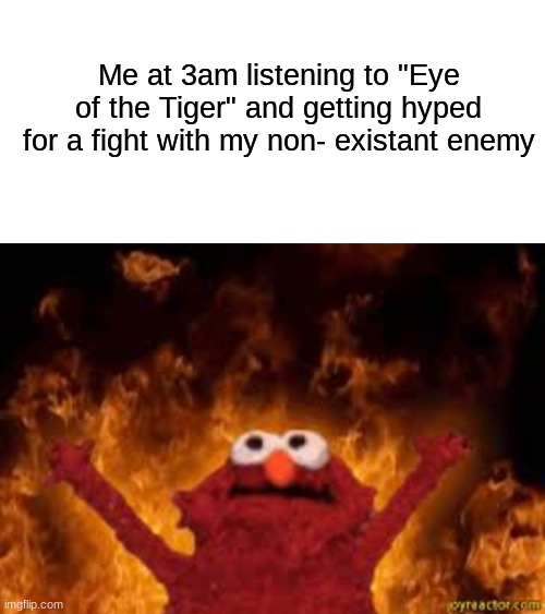 EYE OF THE TIGERRRRRRRRR | Me at 3am listening to "Eye of the Tiger" and getting hyped for a fight with my non- existant enemy | image tagged in welcome to hell boyz,reeeeeeeeeeeeeeeeeeeeee | made w/ Imgflip meme maker