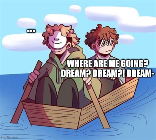 George and Dream- Are you sure about this | ... WHERE ARE ME GOING? DREAM? DREAM?! DREAM- | image tagged in george and dream- are you sure about this | made w/ Imgflip meme maker