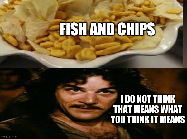 FISH AND CHIPS; I DO NOT THINK THAT MEANS WHAT YOU THINK IT MEANS | image tagged in the princess bride,memes,repost this meme | made w/ Imgflip meme maker