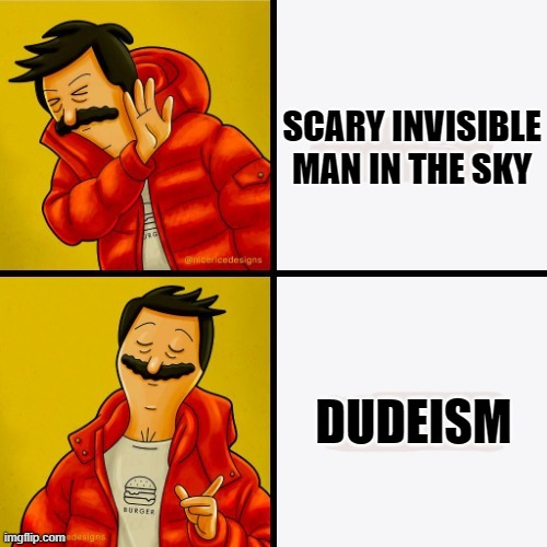 Bob's Drake |  SCARY INVISIBLE MAN IN THE SKY; DUDEISM | image tagged in bob's drake,drake hotline approves,drake hotline bling,dudeism,god,oh my god | made w/ Imgflip meme maker