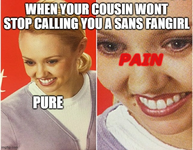 Please help he wont stop | WHEN YOUR COUSIN WONT STOP CALLING YOU A SANS FANGIRL; PAIN; PURE | image tagged in help,me | made w/ Imgflip meme maker