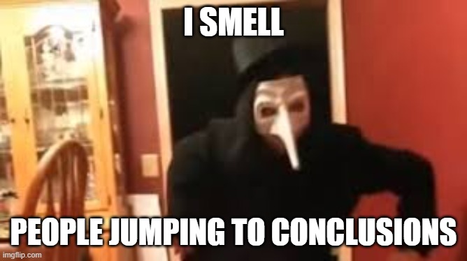 I Smell Pennies! | I SMELL PEOPLE JUMPING TO CONCLUSIONS | image tagged in i smell pennies | made w/ Imgflip meme maker