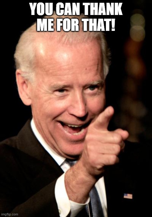 Smilin Biden Meme | YOU CAN THANK ME FOR THAT! | image tagged in memes,smilin biden | made w/ Imgflip meme maker