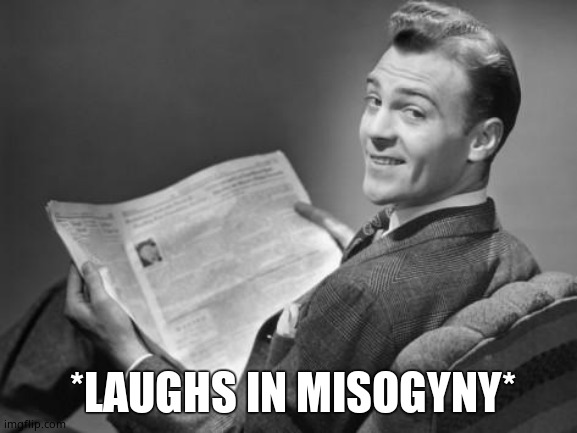 50's newspaper | *LAUGHS IN MISOGYNY* | image tagged in 50's newspaper | made w/ Imgflip meme maker