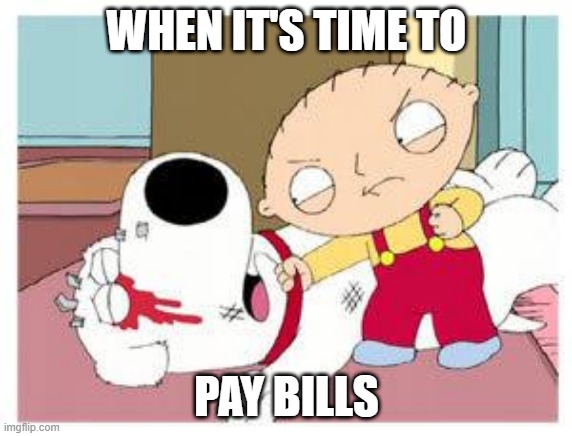 Time to pay bills | WHEN IT'S TIME TO; PAY BILLS | image tagged in stewie where's my money | made w/ Imgflip meme maker