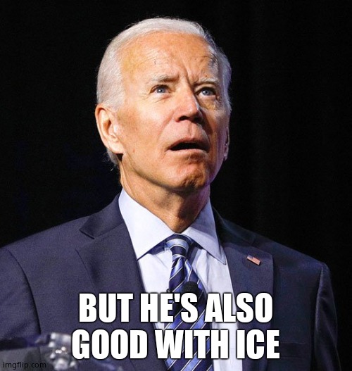 Joe Biden | BUT HE'S ALSO GOOD WITH ICE | image tagged in joe biden | made w/ Imgflip meme maker