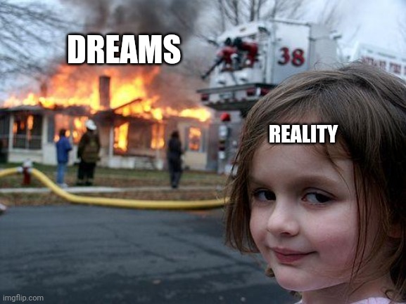 Disaster Girl Meme | DREAMS; REALITY | image tagged in memes,disaster girl | made w/ Imgflip meme maker
