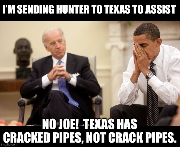 Hunter | I’M SENDING HUNTER TO TEXAS TO ASSIST; NO JOE!  TEXAS HAS CRACKED PIPES, NOT CRACK PIPES. | image tagged in biden obama | made w/ Imgflip meme maker