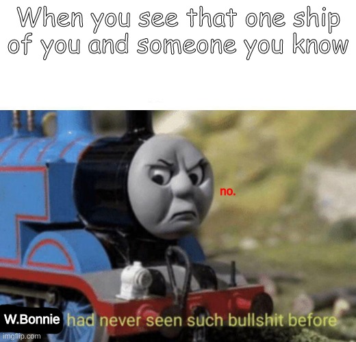 The Shippening | When you see that one ship of you and someone you know; no. W.Bonnie | image tagged in thomas had never seen such bullshit before | made w/ Imgflip meme maker