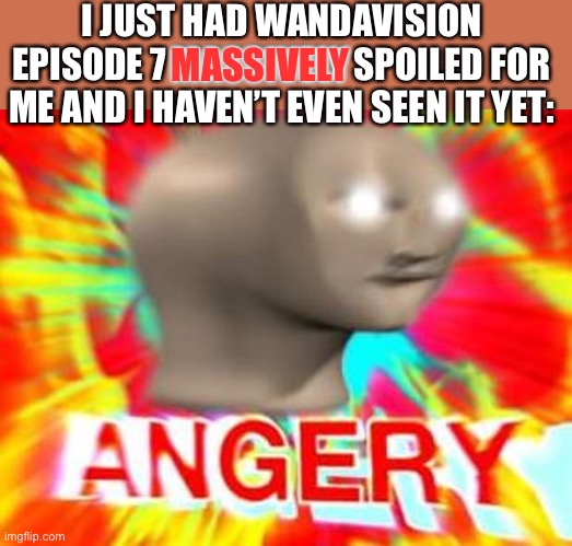 I’m so mad, now i really want to see it. | I JUST HAD WANDAVISION EPISODE 7 MASSIVELY SPOILED FOR ME AND I HAVEN’T EVEN SEEN IT YET:; MASSIVELY | image tagged in surreal angery,funny,memes,wandavision | made w/ Imgflip meme maker