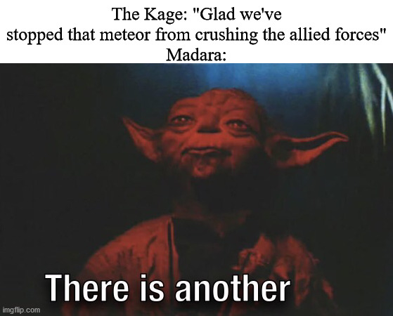 There is another | The Kage: "Glad we've stopped that meteor from crushing the allied forces"
Madara: | image tagged in there is another | made w/ Imgflip meme maker