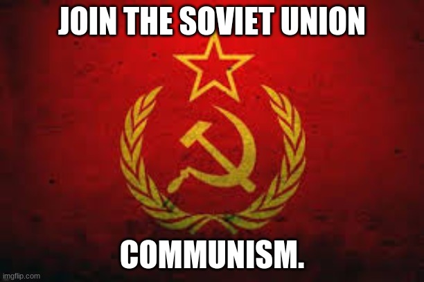 Join the soviet union | JOIN THE SOVIET UNION; COMMUNISM. | image tagged in memes | made w/ Imgflip meme maker